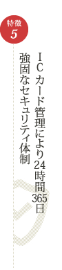 特徴5　ICカード管理により24時間365日強固なセキュリティ体制